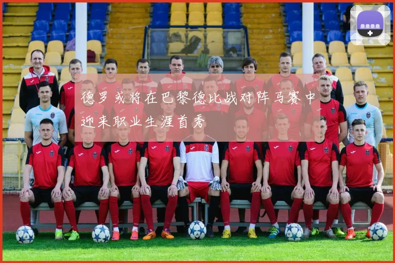 德罗或将在巴黎德比战对阵马赛中迎来职业生涯首秀
