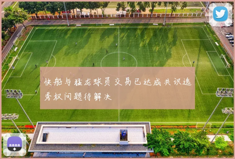 快船与猛龙球员交易已达成共识选秀权问题待解决