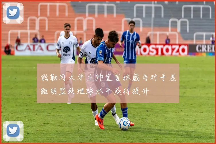 俄勒冈大学主帅直言林葳与对手差距明显处理球水平亟待提升
