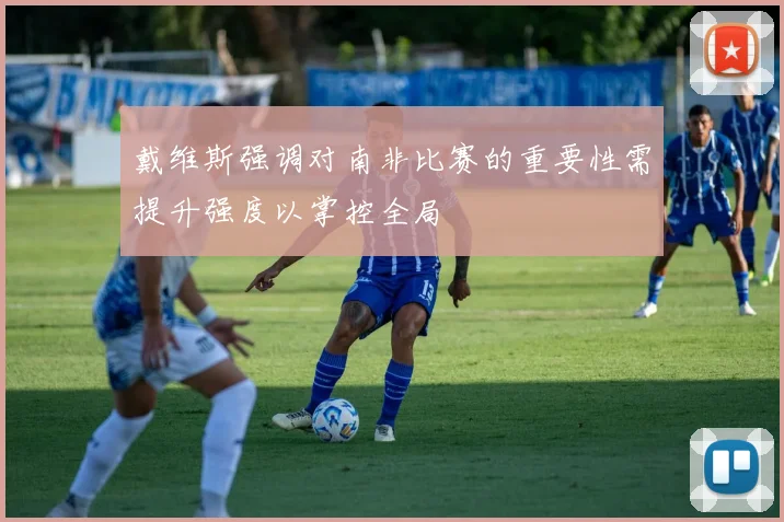 戴维斯强调对南非比赛的重要性需提升强度以掌控全局
