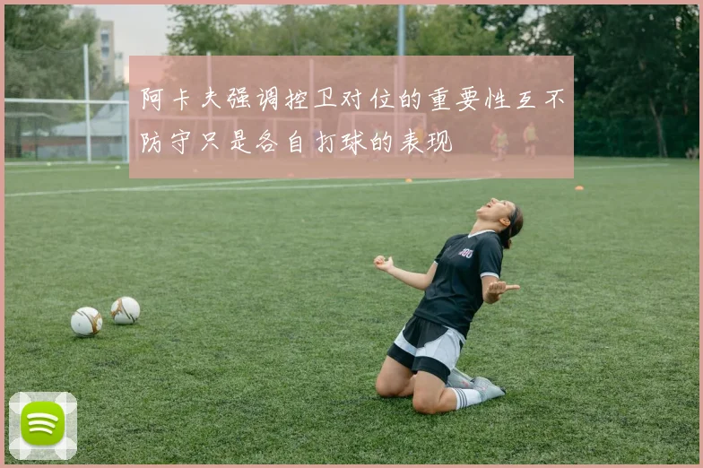 阿卡夫强调控卫对位的重要性互不防守只是各自打球的表现
